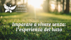 Scopri di più sull'articolo Imparare a vivere senza: l’esperienza del lutto